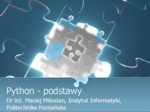 Python podstawy Dr in Maciej Miostan Instytut Informatyki