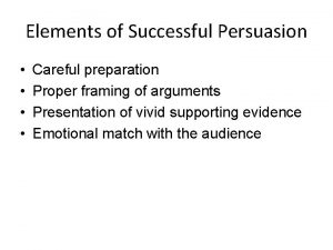 Elements of Successful Persuasion Careful preparation Proper framing