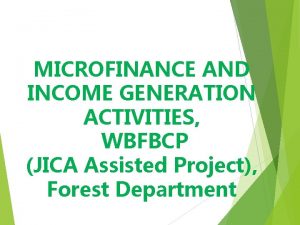 MICROFINANCE AND INCOME GENERATION ACTIVITIES WBFBCP JICA Assisted