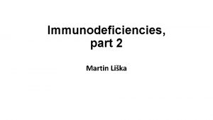 Immunodeficiencies part 2 Martin Lika Primary immunodeficiencies IV