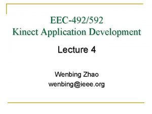 EEC492592 Kinect Application Development Lecture 4 Wenbing Zhao