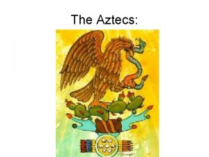 The Aztecs According to Aztec legend they were