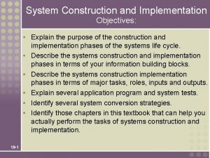 System Construction and Implementation Objectives Explain the purpose