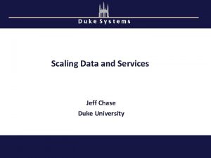 Duke Systems Scaling Data and Services Jeff Chase