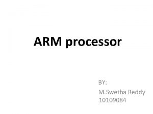 ARM processor BY M Swetha Reddy 10109084 Agenda