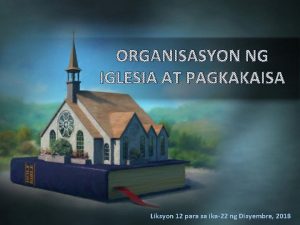 ORGANISASYON NG IGLESIA AT PAGKAKAISA Liksyon 12 para