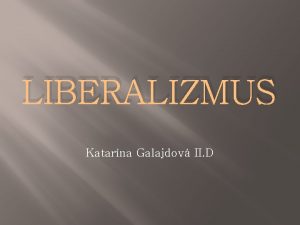 LIBERALIZMUS Katarna Galajdov II D Liberalizmus latinsky liber