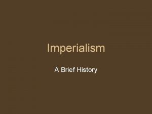 Imperialism A Brief History Imperialism Imperialism occurs when