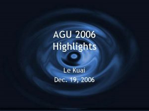 AGU 2006 Highlights Le Kuai Dec 19 2006