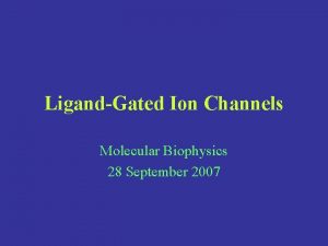 LigandGated Ion Channels Molecular Biophysics 28 September 2007