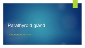 Parathyroid gland DONE BY MARAH ALHIARY Objectives 1Emberyology