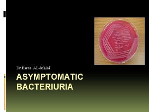 Dr Esraa ALMaini ASYMPTOMATIC BACTERIURIA Asymptomatic bacteriuria ASB
