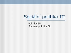 Sociln politika III Politiky EU Sociln politika EU