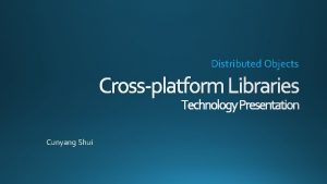 Distributed Objects Crossplatform Libraries Technology Presentation Cunyang Shui