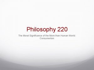 Philosophy 220 The Moral Significance of the More