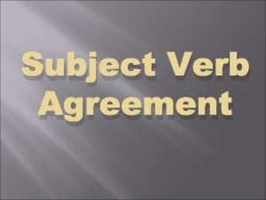 Subject Verb Agreement Use presentpresent perfect tense to