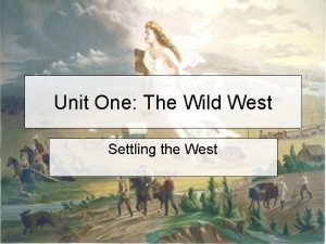Unit One The Wild West Settling the West