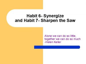 Habit 6 Synergize and Habit 7 Sharpen the