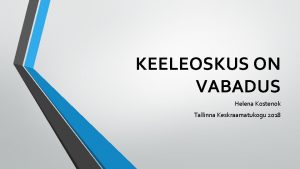 KEELEOSKUS ON VABADUS Helena Kostenok Tallinna Keskraamatukogu 2018