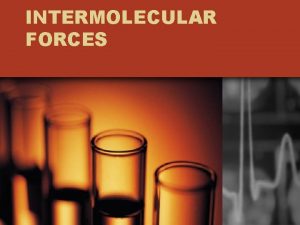 INTERMOLECULAR FORCES INTERMOLECULAR FORCES Attractive forces between molecules