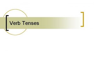 Verb Tenses Forms of Verb Tenses n n
