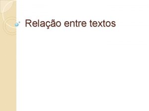 Relao entre textos INTERTEXTUALIDADE dilogo relao entre textos