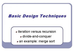 Basic Design Techniques iteration versus recursion divideandconquer an