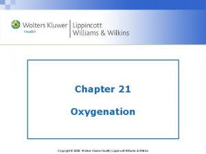 Chapter 21 Oxygenation Copyright 2009 Wolters Kluwer Health