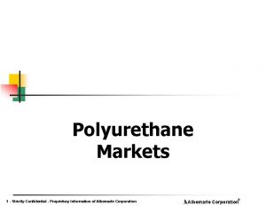Polyurethane Markets 1 Strictly Confidential Proprietary Information of