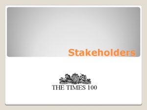 Stakeholders THE TIMES 100 Stakeholders are groups or