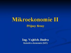 Mikroekonomie II Pjmy firmy Ing Vojtch Jindra Katedra