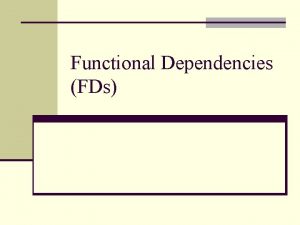 Functional Dependencies FDs n A function dependency on