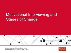 Motivational Interviewing and Stages of Change Boston University
