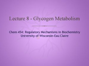 Lecture 8 Glycogen Metabolism Chem 454 Regulatory Mechanisms