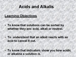 Acids and Alkalis Learning Objectives To know that