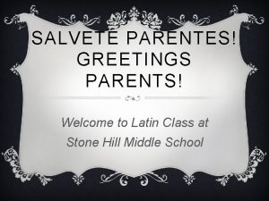 SALVETE PARENTES GREETINGS PARENTS Welcome to Latin Class