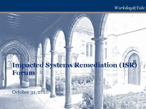 WorkdayYale Impacted Systems Remediation ISR Forum October 31