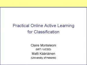 Practical Online Active Learning for Classification Claire Monteleoni