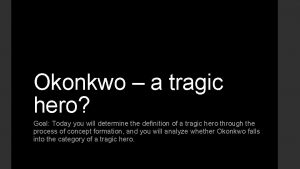 Okonkwo a tragic hero Goal Today you will