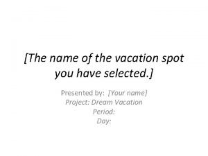 The name of the vacation spot you have