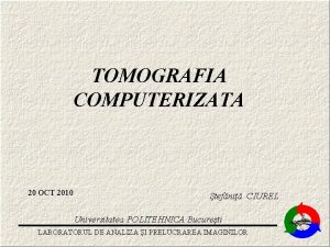 TOMOGRAFIA COMPUTERIZATA 20 OCT 2010 tefni CIUREL Universitatea