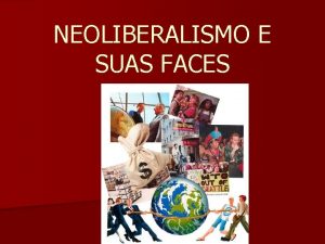 NEOLIBERALISMO E SUAS FACES n O NEOLIBERALISMO ECONMICO