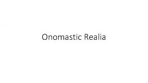 Onomastic Realia Onomastic realia Names geographical toponyms reflect