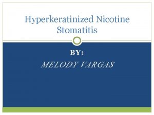 Hyperkeratinized Nicotine Stomatitis BY MELODY VARGAS What is