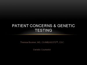 PATIENT CONCERNS GENETIC TESTING Theresa Boomer MS CGMBASCPCM