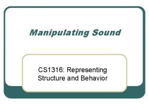 Manipulating Sound CS 1316 Representing Structure and Behavior