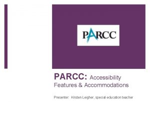 PARCC Accessibility Features Accommodations Presenter Kristen Leigher special
