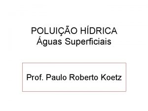 POLUIO HDRICA guas Superficiais Prof Paulo Roberto Koetz