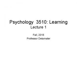 Psychology 3510 Learning Lecture 1 Fall 2018 Professor