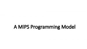 A MIPS Programming Model A programming model is